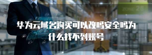 华为云域名购买可以改吗安全吗为什么找不到账号
