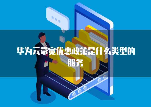 华为云带宽优惠政策是什么类型的服务