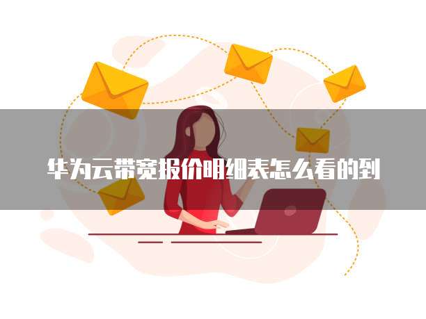华为云带宽报价明细表怎么看的到