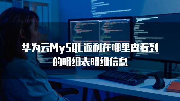华为云MySQL返利在哪里查看到的明细表明细信息