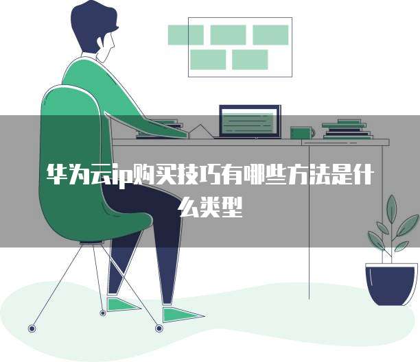 华为云ip购买技巧有哪些方法是什么类型