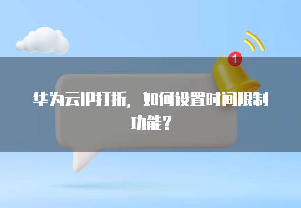 华为云IP打折,如何设置时间限制功能?
