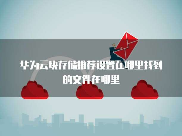 华为云块存储推荐设置在哪里找到的文件在哪里