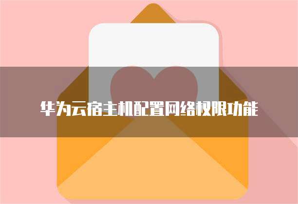 华为云宿主机配置网络权限功能