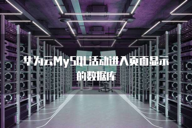 华为云MySQL活动进入页面显示的数据库