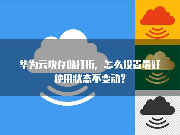 华为云块存储打折，怎么设置最好使用状态不变动？