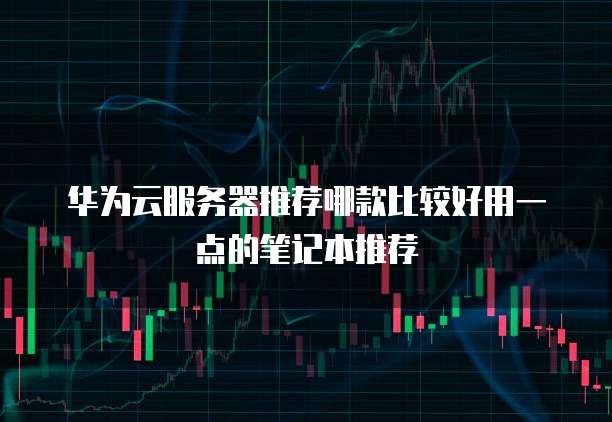 华为云服务器推荐哪款比较好用一点的笔记本推荐