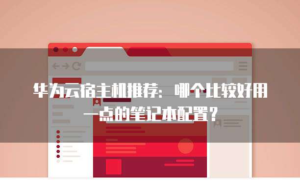 华为云宿主机推荐：哪个比较好用一点的笔记本配置？