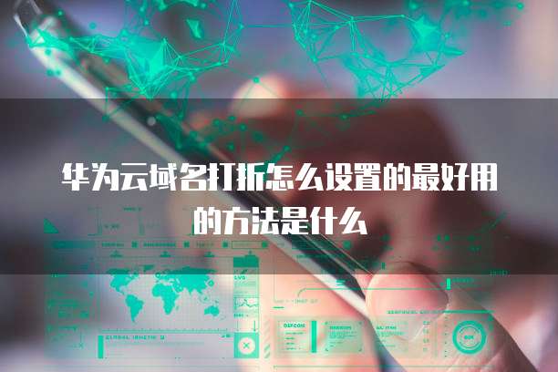 华为云域名打折怎么设置的最好用的方法是什么
