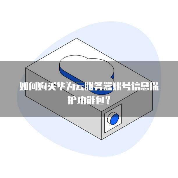 如何购买华为云服务器账号信息保护功能包?