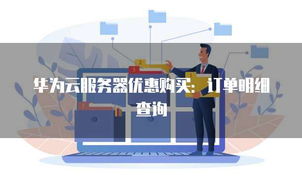 华为云服务器优惠购买:订单明细查询