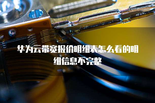华为云带宽报价明细表怎么看的明细信息不完整