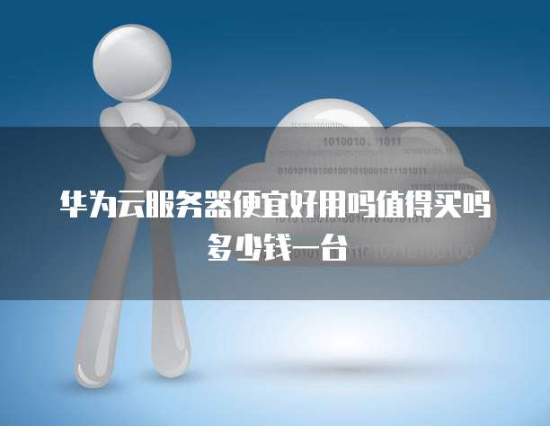 华为云服务器便宜好用吗值得买吗多少钱一台