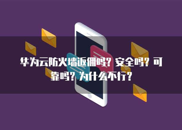 华为云防火墙返佣吗?安全吗?可靠吗?为什么不行?