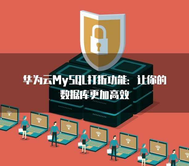 华为云MySQL打折功能:让你的数据库更加高效