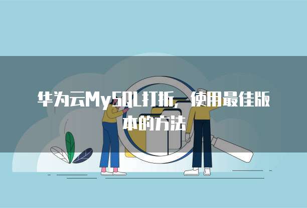华为云MySQL打折,使用最佳版本的方法