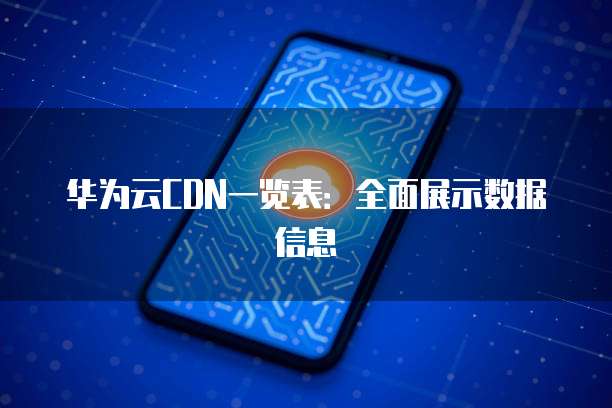华为云CDN一览表:全面展示数据信息