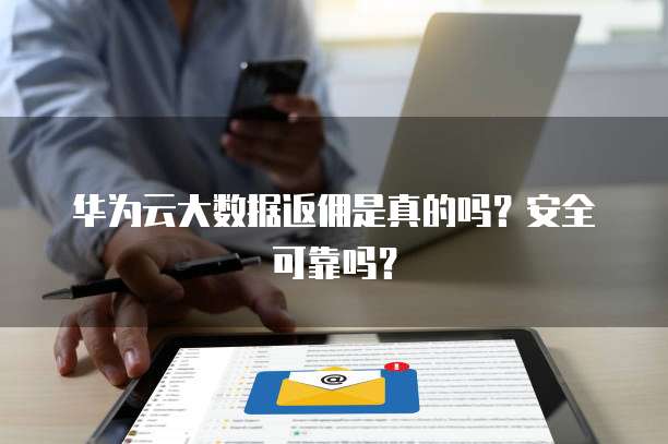华为云大数据返佣是真的吗?安全可靠吗?