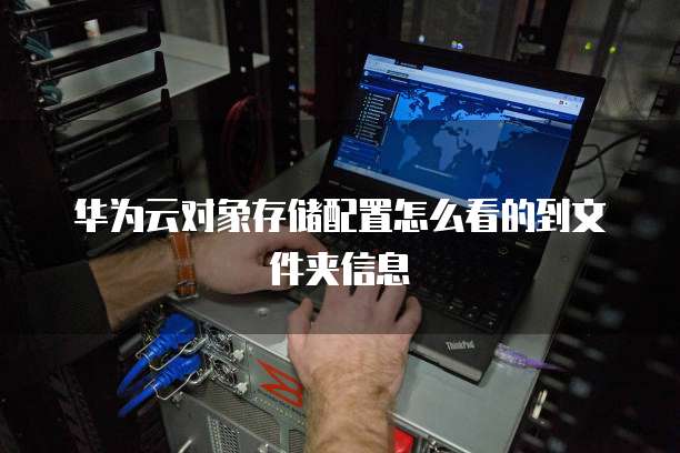 华为云对象存储配置怎么看的到文件夹信息