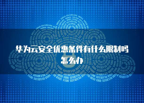 华为云安全优惠条件有什么限制吗怎么办