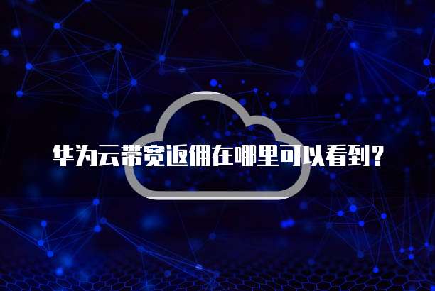 华为云带宽返佣在哪里可以看到?