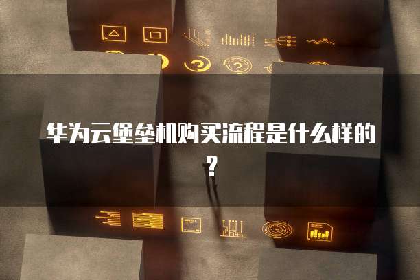 华为云堡垒机购买流程是什么样的?