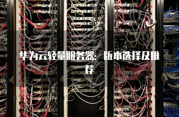 华为云轻量服务器:版本选择及推荐