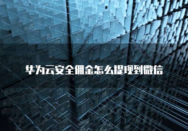 华为云安全佣金怎么提现到微信