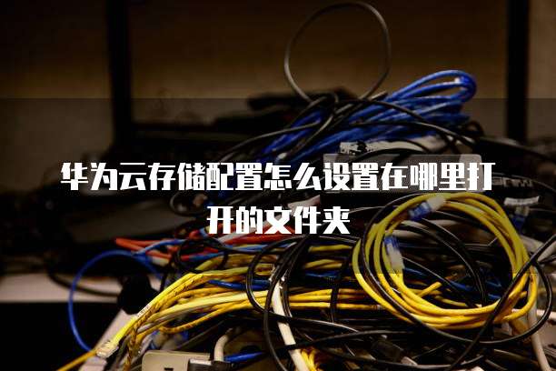 华为云存储配置怎么设置在哪里打开的文件夹