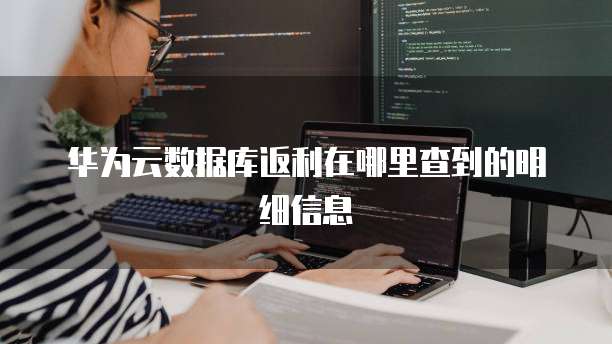 华为云数据库返利在哪里查到的明细信息