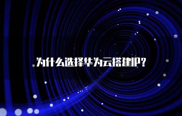 为什么选择华为云搭建IP?