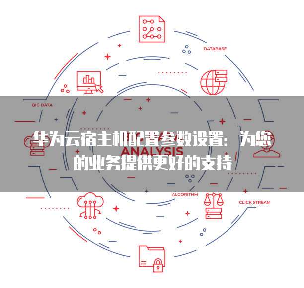 华为云宿主机配置参数设置:为您的业务提供更好的支持