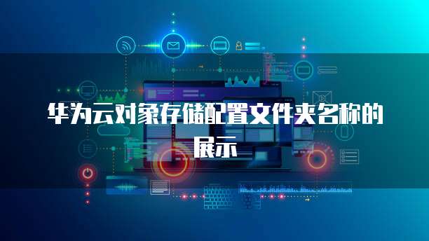 华为云对象存储配置文件夹名称的展示