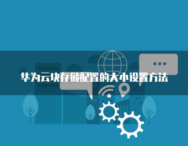 华为云块存储配置的大小设置方法