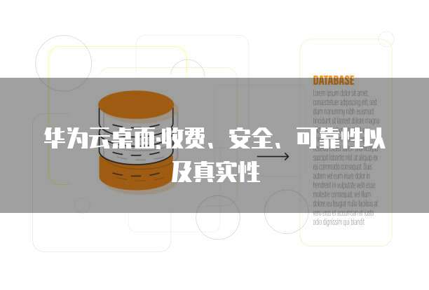 华为云桌面:收费、安全、可靠性以及真实性