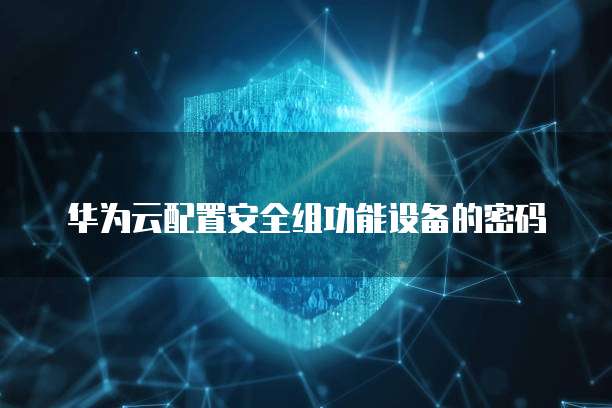 华为云配置安全组功能设备的密码