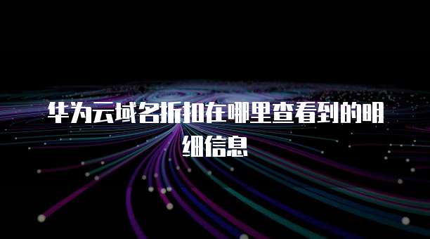 华为云域名折扣在哪里查看到的明细信息