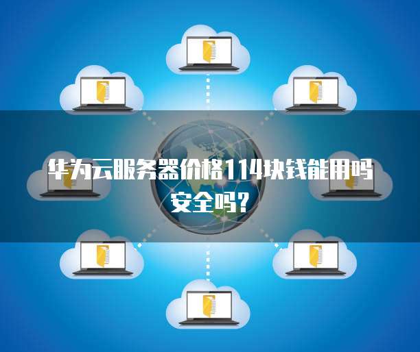 华为云服务器价格114块钱能用吗安全吗?