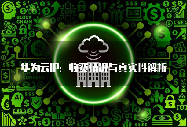 华为云IP：收费情况与真实性解析