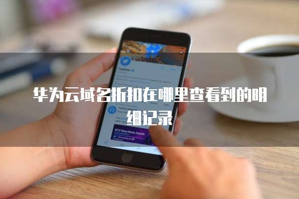 华为云域名折扣在哪里查看到的明细记录