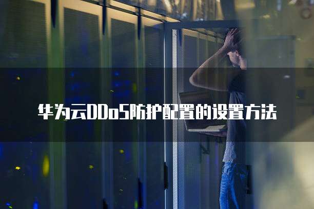 华为云DDoS防护配置的设置方法