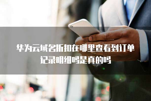华为云域名折扣在哪里查看到订单记录明细吗是真的吗