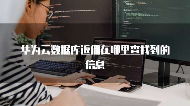 华为云数据库返佣在哪里查找到的信息