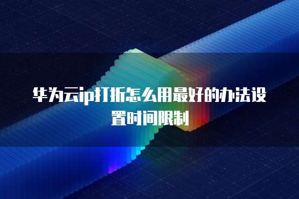 华为云ip打折怎么用最好的办法设置时间限制