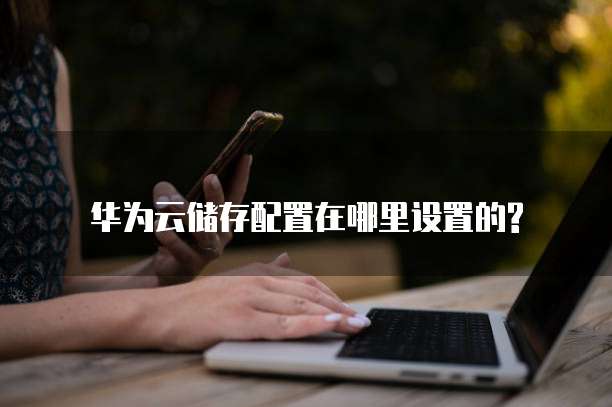 华为云储存配置在哪里设置的?