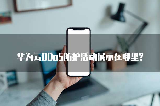 华为云DDoS防护活动展示在哪里?