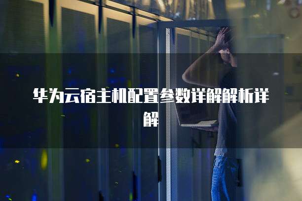 华为云宿主机配置参数详解解析详解