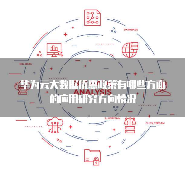 华为云大数据优惠政策有哪些方面的应用研究方向情况