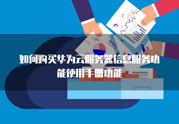 如何购买华为云服务器信息服务功能使用手册功能