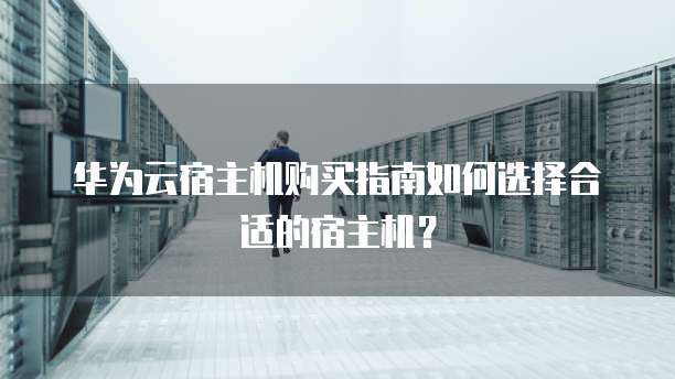 华为云宿主机购买指南如何选择合适的宿主机？